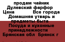 продам чайник Дулевский фарфор › Цена ­ 2 500 - Все города Домашняя утварь и предметы быта » Посуда и кухонные принадлежности   . Брянская обл.,Брянск г.